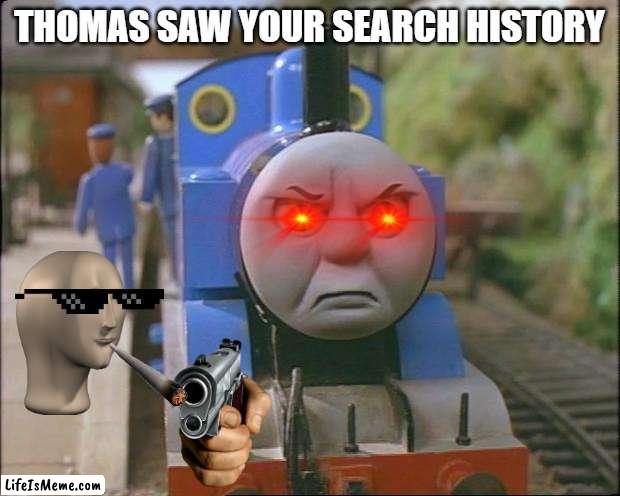 POV: Thomas found your Search History | THOMAS SAW YOUR SEARCH HISTORY | image tagged in thomas the tank engine | made w/ Lifeismeme meme maker