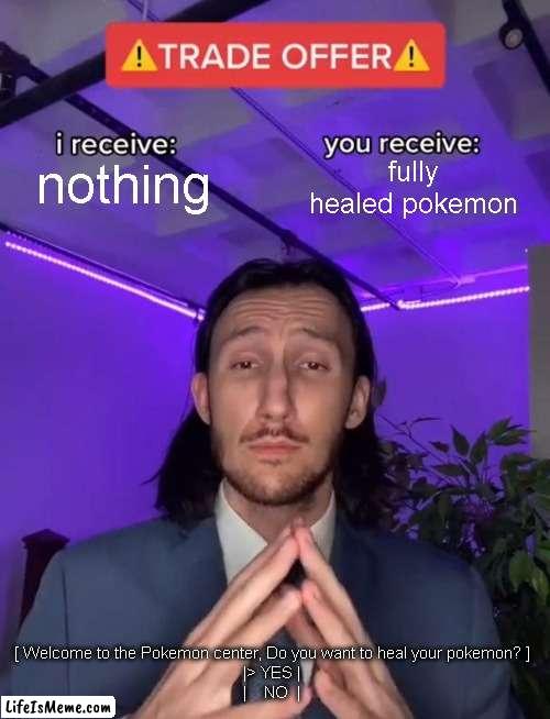 pokemon center | fully healed pokemon; nothing; [ Welcome to the Pokemon center, Do you want to heal your pokemon? ]

|> YES |
|    NO  | | image tagged in trade offer | made w/ Lifeismeme meme maker
