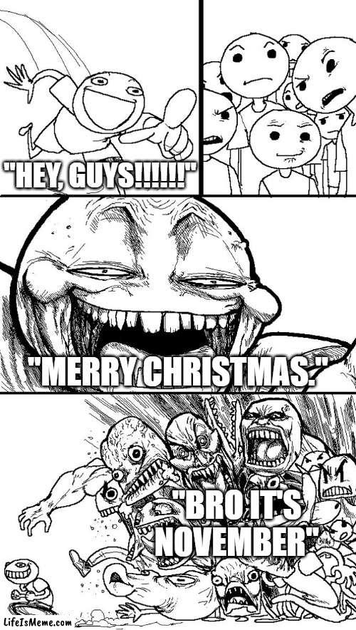 How to anger a crowd in November: | "HEY, GUYS!!!!!!"; "MERRY CHRISTMAS."; "BRO IT'S NOVEMBER" | image tagged in hey guys,merry christmas | made w/ Lifeismeme meme maker