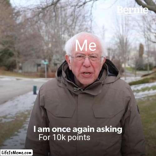 Come on I'm at 9300 guys | Me; For 10k points | image tagged in memes,bernie i am once again asking for your support | made w/ Lifeismeme meme maker