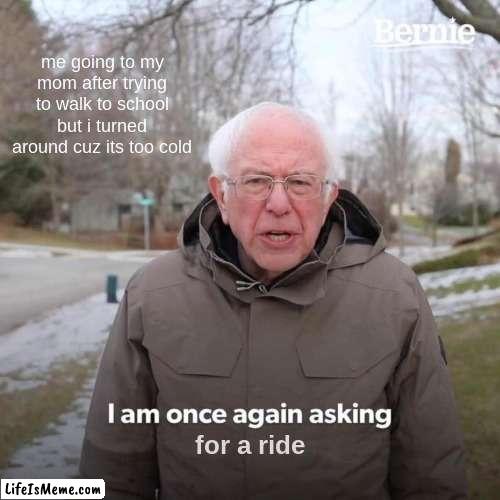 mom can i have a ride | me going to my mom after trying to walk to school but i turned around cuz its too cold; for a ride | image tagged in memes,bernie i am once again asking for your support | made w/ Lifeismeme meme maker