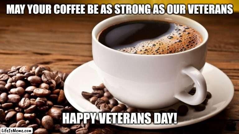 Veterans Day Coffee | MAY YOUR COFFEE BE AS STRONG AS OUR VETERANS; HAPPY VETERANS DAY! | image tagged in coffee soldier,coffee,coffee cup | made w/ Lifeismeme meme maker