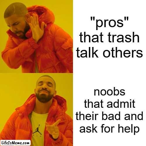 i prefer the latter | "pros" that trash talk others; noobs that admit their bad and ask for help | image tagged in memes,drake hotline bling,video games | made w/ Lifeismeme meme maker