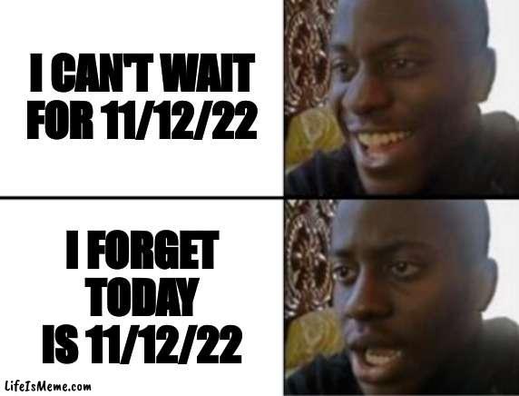 11/12/22 111222 | I CAN'T WAIT FOR 11/12/22; I FORGET TODAY IS 11/12/22 | image tagged in oh yeah oh no,november,i forgot,memes,funny,demotivationals | made w/ Lifeismeme meme maker