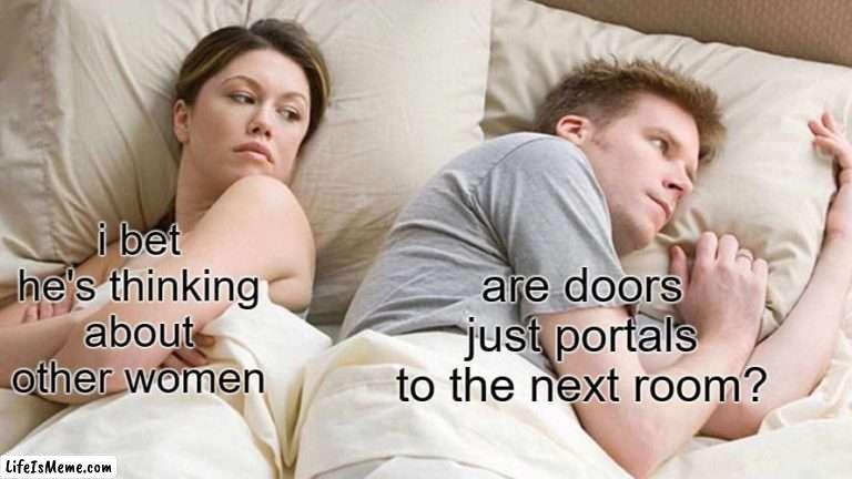 hol up... | i bet he's thinking about other women; are doors just portals to the next room? | image tagged in memes,i bet he's thinking about other women | made w/ Lifeismeme meme maker