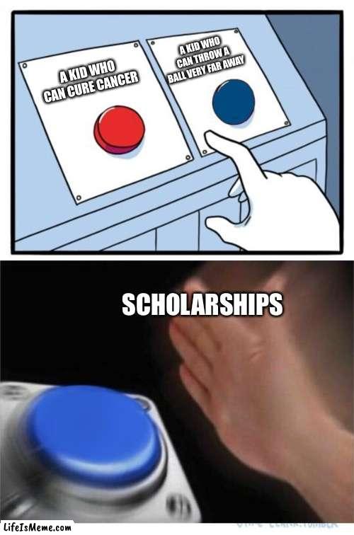 two buttons 1 blue | A KID WHO CAN THROW A BALL VERY FAR AWAY; A KID WHO CAN CURE CANCER; SCHOLARSHIPS | image tagged in two buttons 1 blue,memes,funny | made w/ Lifeismeme meme maker