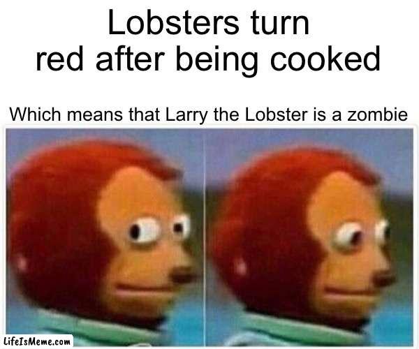 I made this one after finding out that crabs Are always red | Lobsters turn red after being cooked; Which means that Larry the Lobster is a zombie | image tagged in memes,monkey puppet | made w/ Lifeismeme meme maker