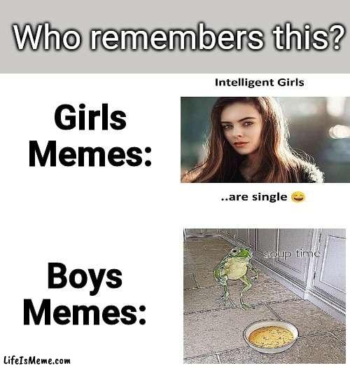 Meme #197 | Who remembers this? | image tagged in soup time,memes,intelligent,boys vs girls,repost,frogs | made w/ Lifeismeme meme maker
