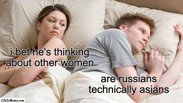 i mean technicallly | i bet he's thinking about other women; are russians technically asians | image tagged in memes,i bet he's thinking about other women | made w/ Lifeismeme meme maker