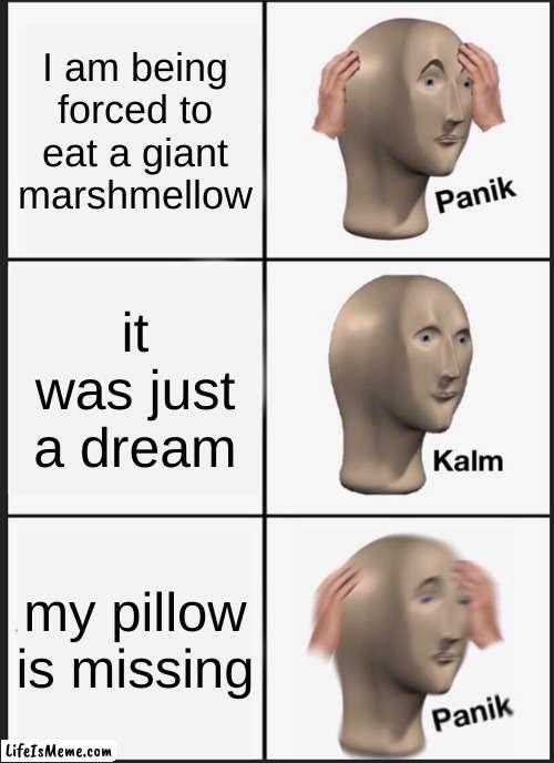 MARSHMELLOW | I am being forced to eat a giant marshmellow; it was just a dream; my pillow is missing | image tagged in memes,panik kalm panik | made w/ Lifeismeme meme maker