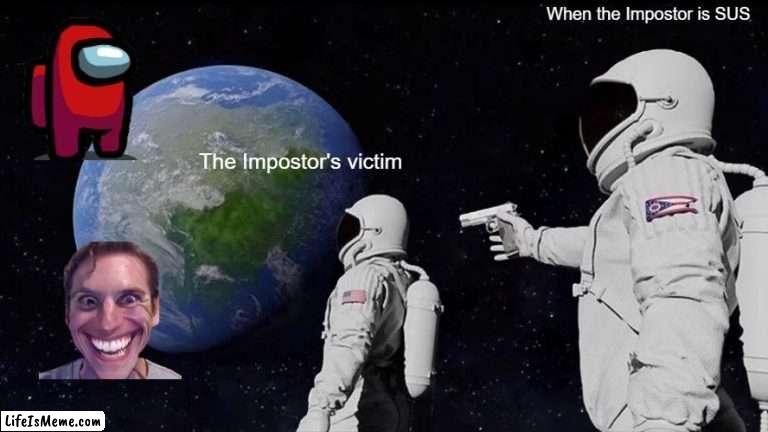 When the Impostor is Sus | When the Impostor is SUS; The Impostor's victim | image tagged in memes,always has been | made w/ Lifeismeme meme maker