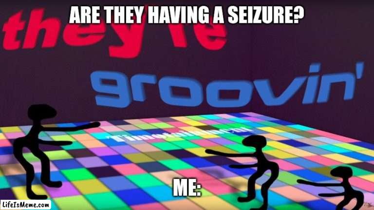 Dance party at Saint jude | ARE THEY HAVING A SEIZURE? ME: | image tagged in they're groovin,kids | made w/ Lifeismeme meme maker
