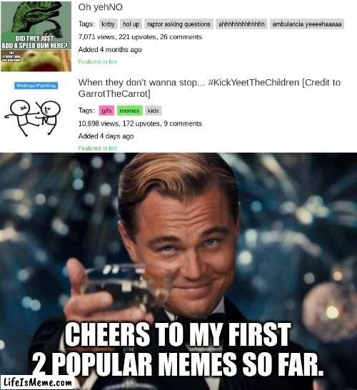 Thanks a lot evveryone! | CHEERS TO MY FIRST 2 POPULAR MEMES SO FAR. | image tagged in memes,leonardo dicaprio cheers | made w/ Lifeismeme meme maker