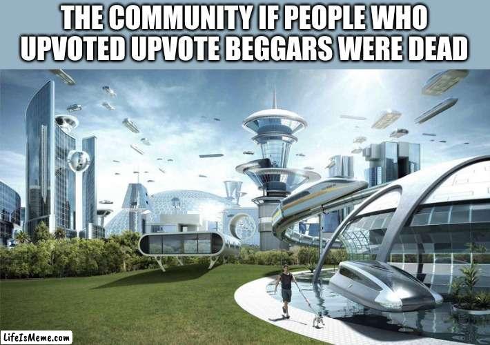 same with upvote beggars | THE COMMUNITY IF PEOPLE WHO UPVOTED UPVOTE BEGGARS WERE DEAD | image tagged in the future world if,memes,funny,stop posting about baller | made w/ Lifeismeme meme maker