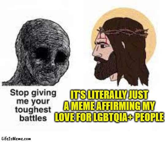 Toughest battles | IT'S LITERALLY JUST A MEME AFFIRMING MY LOVE FOR LGBTQIA+ PEOPLE | image tagged in stop giving me your toughest battles,jesus,god,love,gay,lgbtq | made w/ Lifeismeme meme maker