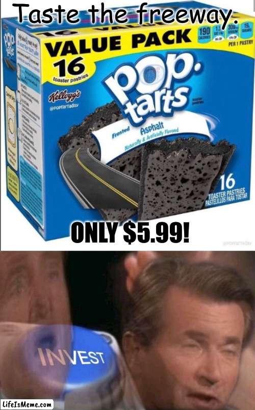 pls enlist | Taste the freeway. ONLY $5.99! | image tagged in road tarts,invest | made w/ Lifeismeme meme maker
