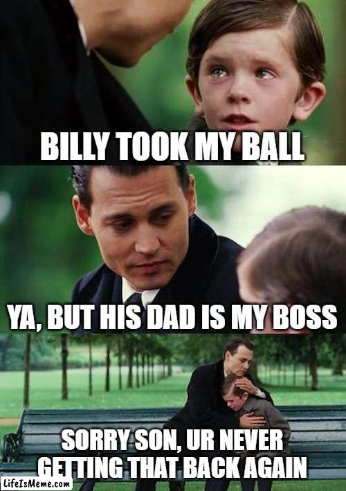 Billy the Bully | BILLY TOOK MY BALL; YA, BUT HIS DAD IS MY BOSS; SORRY SON, UR NEVER GETTING THAT BACK AGAIN | image tagged in memes,finding neverland | made w/ Lifeismeme meme maker