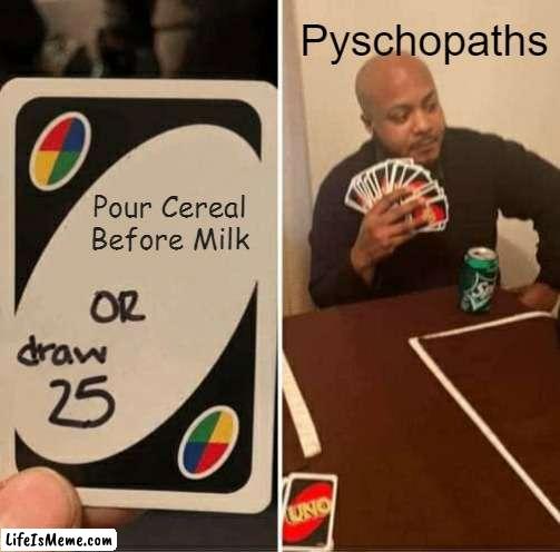 POUR CEREAL BEFORE MILK | Pyschopaths; Pour Cereal Before Milk | image tagged in memes,uno draw 25 cards,milk,cereal | made w/ Lifeismeme meme maker