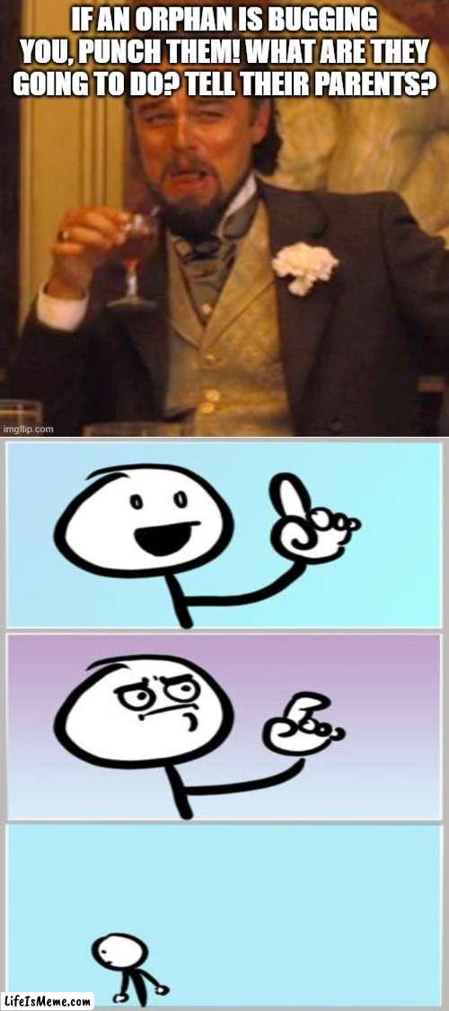 tell their parents? | image tagged in dark humor,orphan,laughing leo,wait nevermind | made w/ Lifeismeme meme maker
