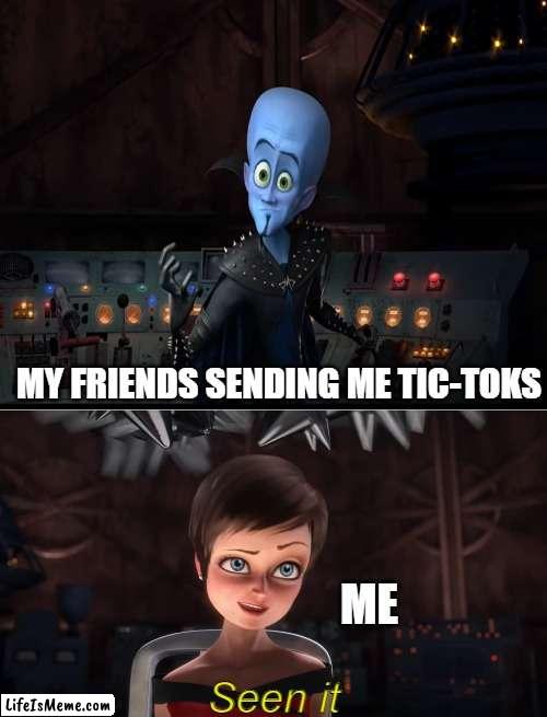 I've seen all tok toks | MY FRIENDS SENDING ME TIC-TOKS; ME; Seen it | image tagged in megamind,tiktok | made w/ Lifeismeme meme maker