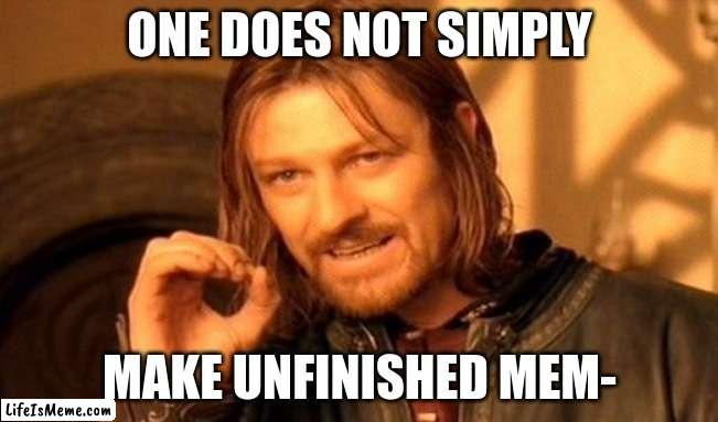 IT WAS 3:12, OKAY? | ONE DOES NOT SIMPLY; MAKE UNFINISHED MEM- | image tagged in memes,one does not simply | made w/ Lifeismeme meme maker