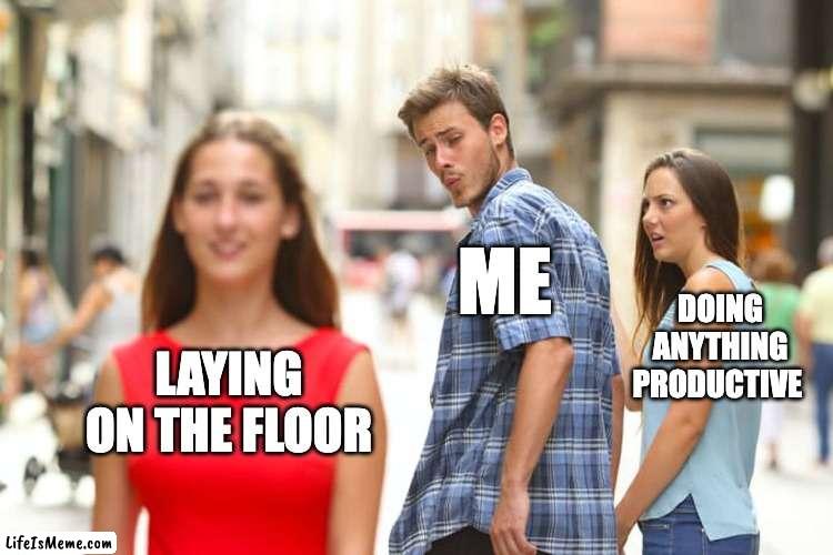 floor | ME; DOING ANYTHING PRODUCTIVE; LAYING ON THE FLOOR | image tagged in memes,distracted boyfriend,relatable | made w/ Lifeismeme meme maker