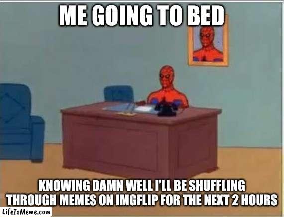 At least business hours are over | ME GOING TO BED; KNOWING DAMN WELL I’LL BE SHUFFLING THROUGH MEMES ON IMGFLIP FOR THE NEXT 2 HOURS | image tagged in memes,spiderman computer desk,spiderman | made w/ Lifeismeme meme maker