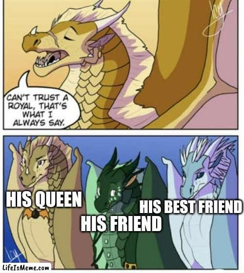 "Can't trust a royal" | HIS QUEEN; HIS BEST FRIEND; HIS FRIEND | image tagged in memes,wings of fire,wof,dragon | made w/ Lifeismeme meme maker
