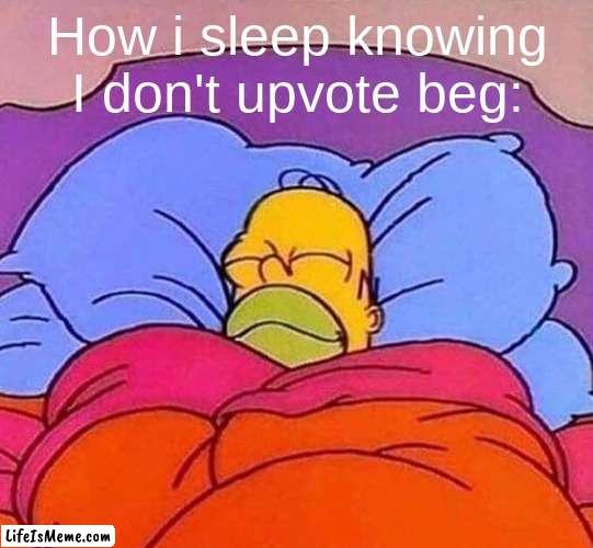 upvote beggars = bad | How i sleep knowing I don't upvote beg: | image tagged in homer simpson sleeping peacefully | made w/ Lifeismeme meme maker