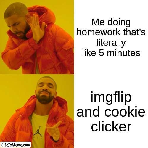 This has been done to death but i just can't bring myself to do my math homework | Me doing homework that's literally like 5 minutes; imgflip and cookie clicker | image tagged in memes,drake hotline bling | made w/ Lifeismeme meme maker
