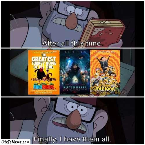 I call it the “Movies of All Time” collection | After all this time. Finally, I have them all. | image tagged in finally i have them all,morbius,minions,free birds,memes,funny | made w/ Lifeismeme meme maker