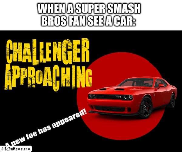 Always these dumb mind connections | WHEN A SUPER SMASH BROS FAN SEE A CAR: | image tagged in challenge accepted | made w/ Lifeismeme meme maker