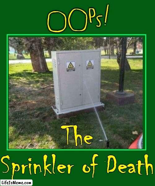 I See Stupid People | oOPs! The
Sprinkler of Death | image tagged in vince vance,memes,sprinkler,water,electricity,stupid people | made w/ Lifeismeme meme maker
