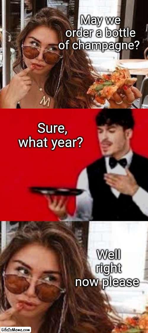 Champagne before Christmas please | May we order a bottle of champagne? Sure, what year? Well right now please | image tagged in champagne,wine,waiter,funny memes | made w/ Lifeismeme meme maker