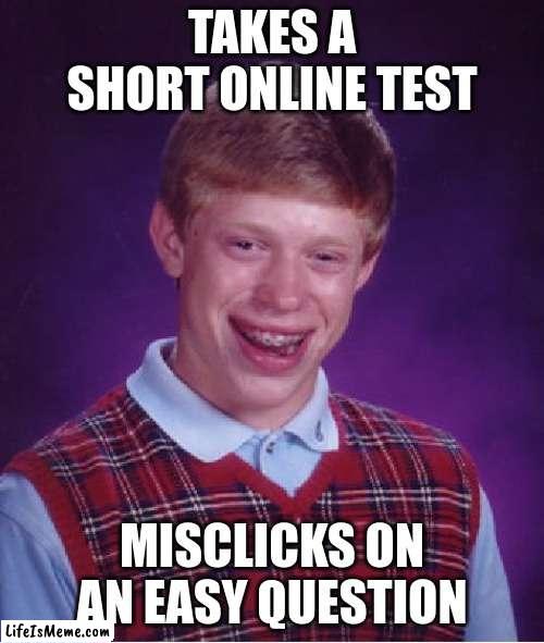 When you haven't slept for days, and there is a test. | TAKES A SHORT ONLINE TEST; MISCLICKS ON AN EASY QUESTION | image tagged in memes,bad luck brian | made w/ Lifeismeme meme maker