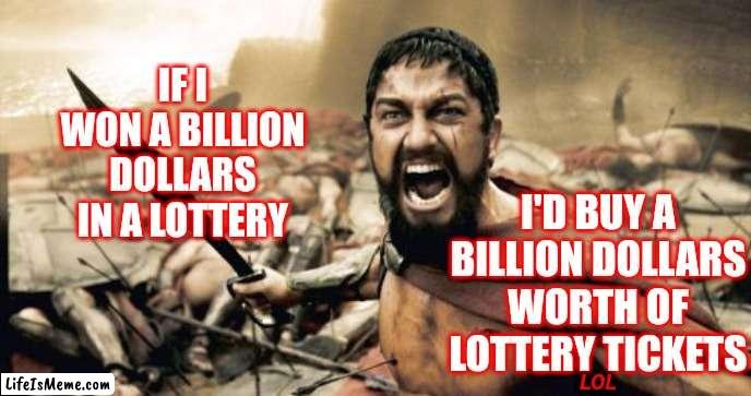 That Makes No Sense | IF I WON A BILLION DOLLARS IN A LOTTERY; I'D BUY A BILLION DOLLARS WORTH OF LOTTERY TICKETS; LOL | image tagged in memes,sparta leonidas,lottery,lotto,special kind of stupid,that's just stupid | made w/ Lifeismeme meme maker