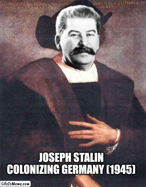 Stalin columbus | JOSEPH STALIN COLONIZING GERMANY (1945) | image tagged in christopher columbus,italian,communism,stalin | made w/ Lifeismeme meme maker