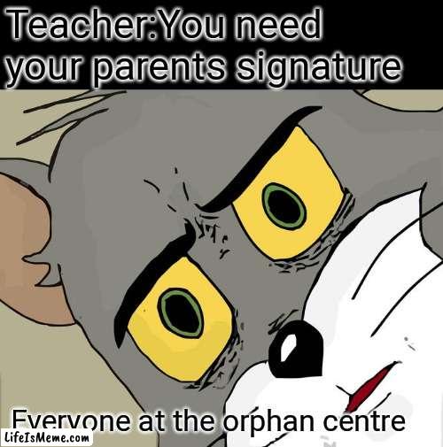 Sorry it offended you, its just a joke | Teacher:You need your parents signature; Everyone at the orphan centre | image tagged in memes,unsettled tom,funny,lol,tom and jerry | made w/ Lifeismeme meme maker