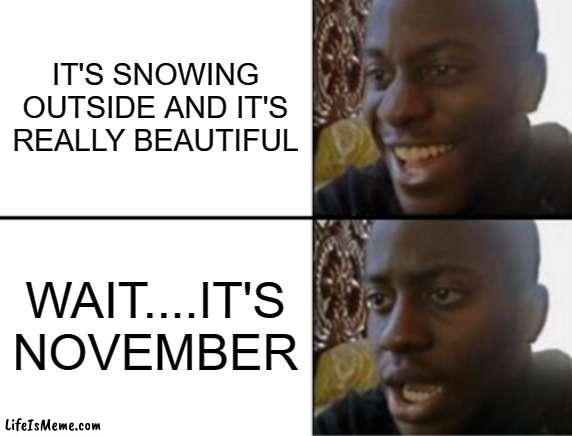 JESUS NO- (based on a true story) | IT'S SNOWING OUTSIDE AND IT'S REALLY BEAUTIFUL; WAIT....IT'S NOVEMBER | image tagged in oh yeah oh no,oh no,nnn,jesus christ | made w/ Lifeismeme meme maker