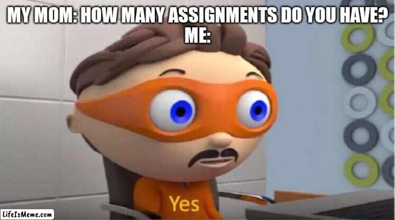 How many? What are you talking about? | MY MOM: HOW MANY ASSIGNMENTS DO YOU HAVE?
ME: | image tagged in protegent yes | made w/ Lifeismeme meme maker