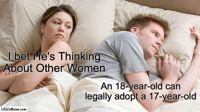 inner thoughts | I bet He's Thinking About Other Women; An 18-year-old can legally adopt a 17-year-old | image tagged in memes,i bet he's thinking about other women | made w/ Lifeismeme meme maker