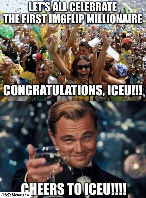 Congrats, Iceu! Let's celebrate in the comments!!! | LET'S ALL CELEBRATE THE FIRST IMGFLIP MILLIONAIRE; CONGRATULATIONS, ICEU!!! CHEERS TO ICEU!!!! | image tagged in celebrate,memes,leonardo dicaprio cheers | made w/ Lifeismeme meme maker