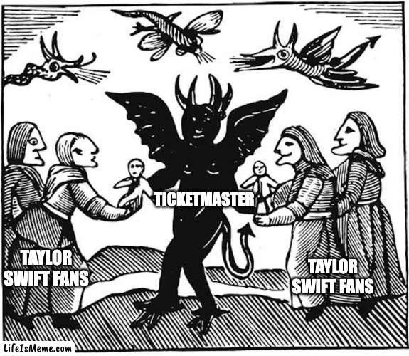 Buying Taylor Swift Tickets | TICKETMASTER; TAYLOR SWIFT FANS; TAYLOR SWIFT FANS | image tagged in taylor swift,ticketmaster,tswift,taylor,ripoff,scalpers | made w/ Lifeismeme meme maker