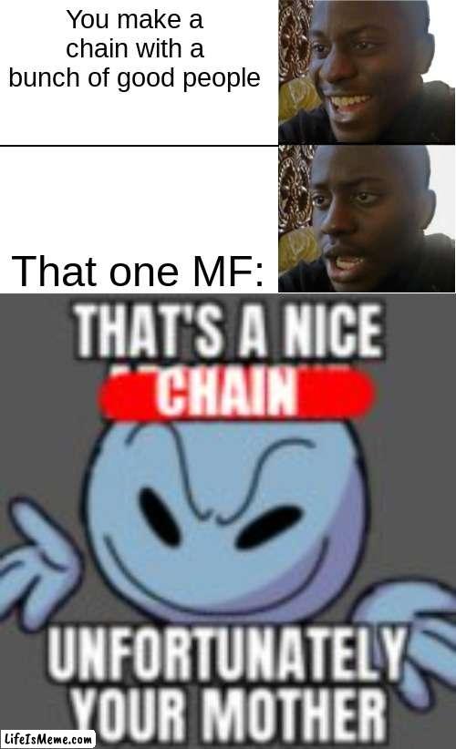 I hate this so much | You make a chain with a bunch of good people; That one MF: | image tagged in disappointed black guy | made w/ Lifeismeme meme maker