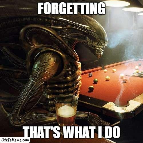Forgetting that's what I do | FORGETTING; THAT'S WHAT I DO | image tagged in alien vs predator,alien,avsp,predator,movie | made w/ Lifeismeme meme maker