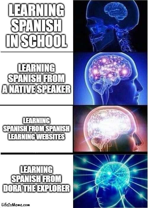 big brain time! :) | LEARNING SPANISH IN SCHOOL; LEARNING SPANISH FROM A NATIVE SPEAKER; LEARNING SPANISH FROM SPANISH LEARNING WEBSITES; LEARNING SPANISH FROM DORA THE EXPLORER | image tagged in memes,expanding brain,spanish,dora the explorer | made w/ Lifeismeme meme maker