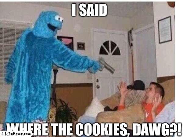 Cookie Moster | I SAID; WHERE THE COOKIES, DAWG?! | image tagged in funny,funny memes,lol | made w/ Lifeismeme meme maker