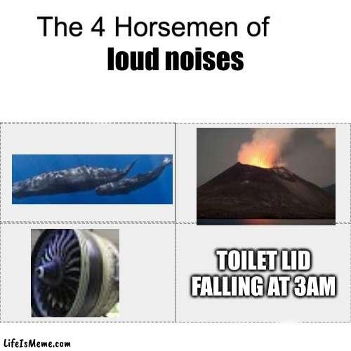 hekk | loud noises; TOILET LID FALLING AT 3AM | image tagged in four horsemen | made w/ Lifeismeme meme maker