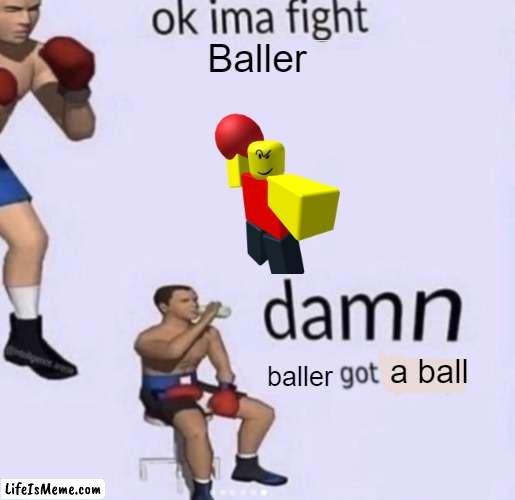 I've been gone for half a year, what happened while I was gone? | Baller; baller; a ball | image tagged in damn got hands,memes,baller | made w/ Lifeismeme meme maker