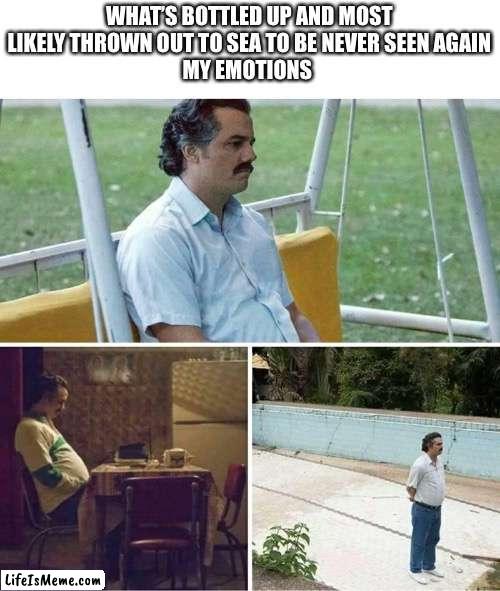 Sadness noises | WHAT’S BOTTLED UP AND MOST LIKELY THROWN OUT TO SEA TO BE NEVER SEEN AGAIN
MY EMOTIONS | image tagged in forever alone | made w/ Lifeismeme meme maker